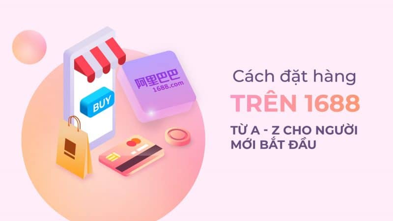 Cách nhập hàng 1688 về Việt Nam chi tiết, đơn giản nhất 8 Nhập hàng 1688 cùng những kinh nghiệm cho người mới